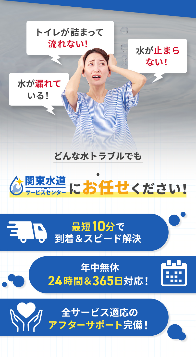 どんな水トラブルも関東水道サポートセンターにお任せください！最短10分で到着＆スピード解決・年中無休24時間365日対応！・充実のアフターサポート完備！
